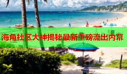 海角社区大神揭秘最新重磅流出内幕