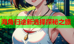 海角归途新选择探秘之旅