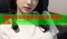 海角社区论坛全新注册开启 期待你的加入