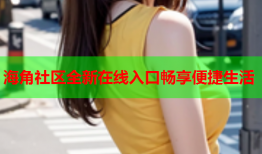海角社区全新在线入口畅享便捷生活