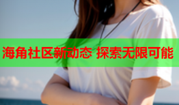 海角社区新动态 探索无限可能