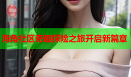 海角社区奇趣探险之旅开启新篇章