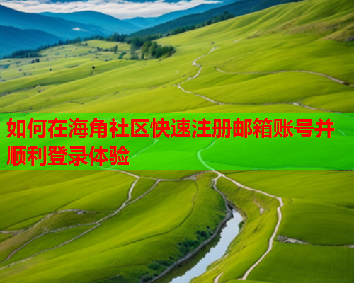 如何在海角社区快速注册邮箱账号并顺利登录体验