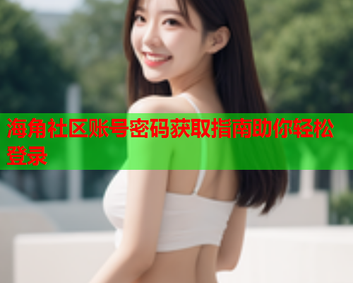 海角社区账号密码获取指南助你轻松登录
