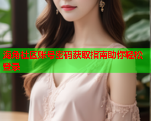 海角社区账号密码获取指南助你轻松登录