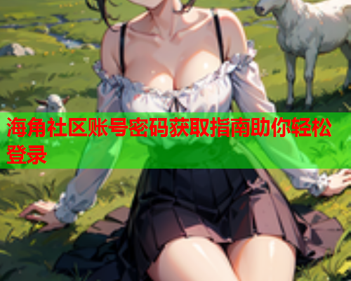 海角社区账号密码获取指南助你轻松登录