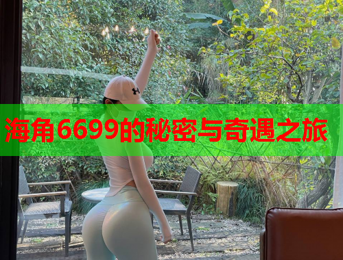 海角6699的秘密与奇遇之旅