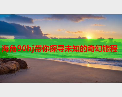 海角90hj带你探寻未知的奇幻旅程