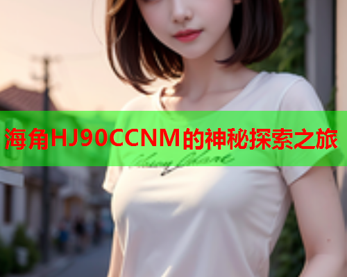 海角HJ90CCNM的神秘探索之旅