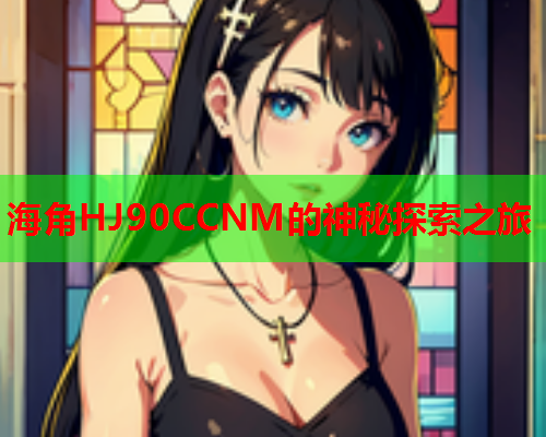 海角HJ90CCNM的神秘探索之旅