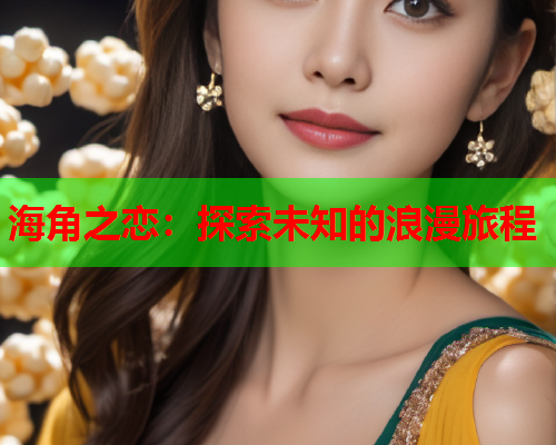 海角之恋：探索未知的浪漫旅程