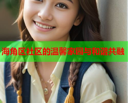 海角区社区的温馨家园与和谐共融