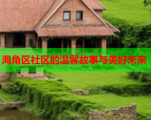 海角区社区的温馨故事与美好未来
