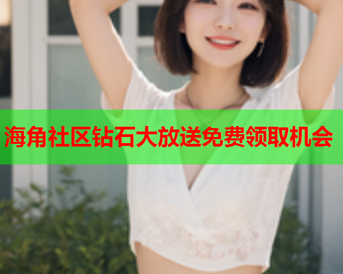 海角社区钻石大放送免费领取机会