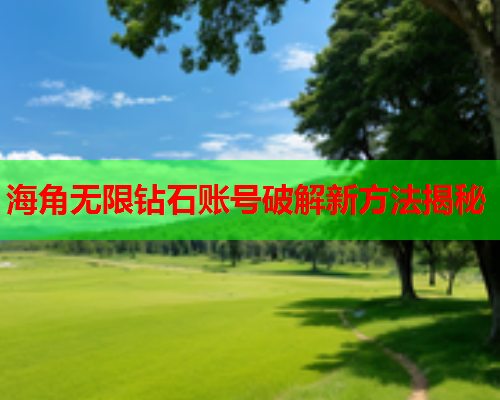 海角无限钻石账号破解新方法揭秘
