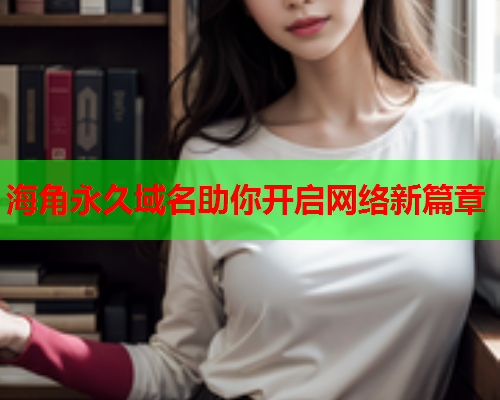 海角永久域名助你开启网络新篇章