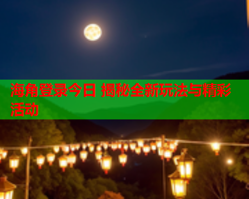 海角登录今日 揭秘全新玩法与精彩活动