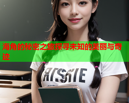 海角的秘密之旅探寻未知的美丽与奇迹
