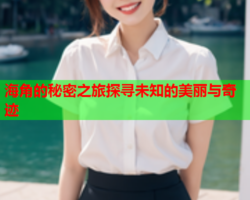 海角的秘密之旅探寻未知的美丽与奇迹