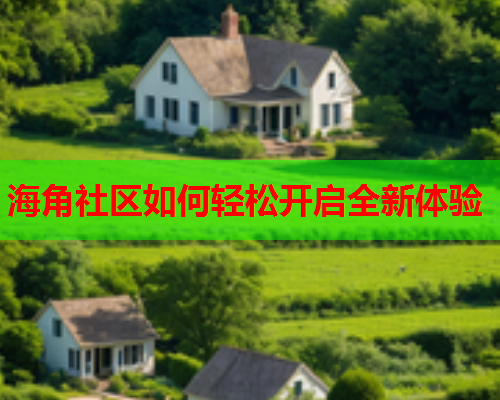 海角社区如何轻松开启全新体验