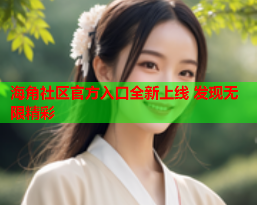海角社区官方入口全新上线 发现无限精彩