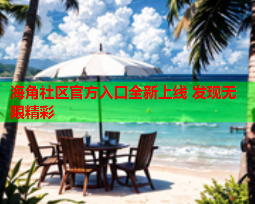 海角社区官方入口全新上线 发现无限精彩