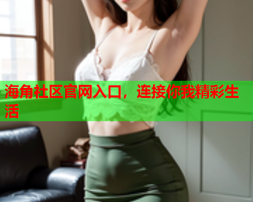海角社区官网入口，连接你我精彩生活
