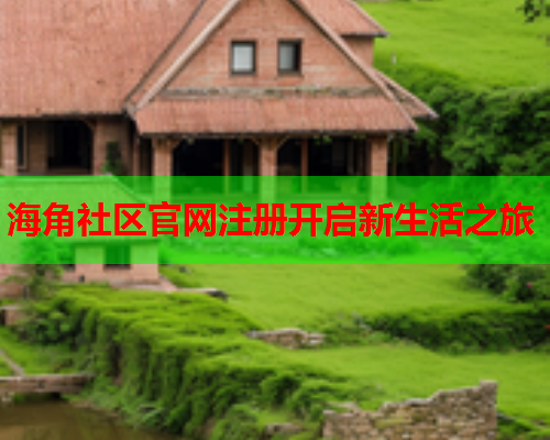 海角社区官网注册开启新生活之旅