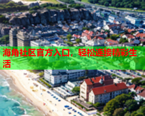 海角社区官方入口，轻松连接精彩生活