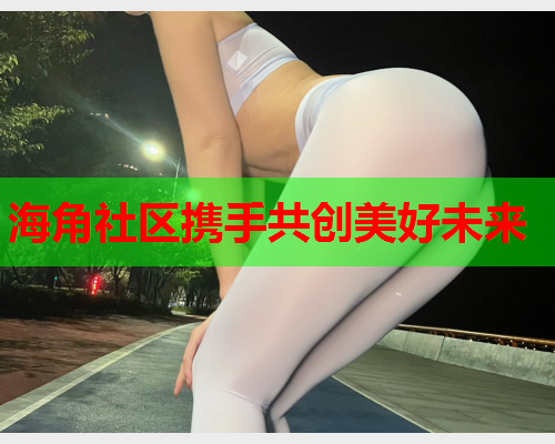 海角社区携手共创美好未来