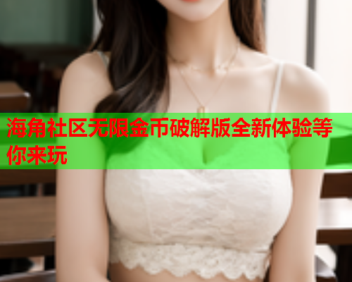 海角社区无限金币破解版全新体验等你来玩