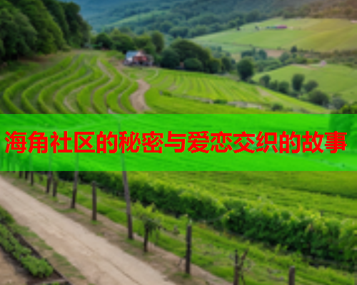 海角社区的秘密与爱恋交织的故事