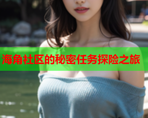 海角社区的秘密任务探险之旅