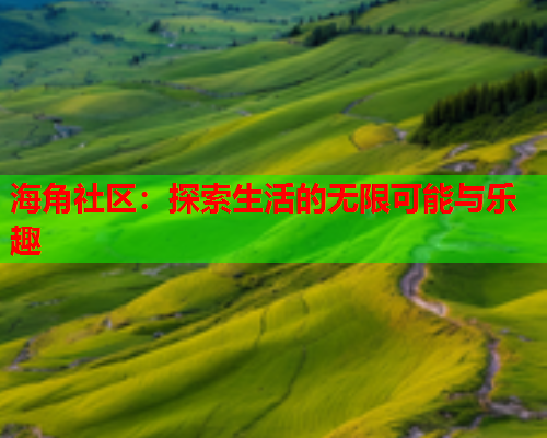 海角社区：探索生活的无限可能与乐趣