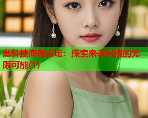 黑科技海角论坛：探索未来科技的无限可能(1)