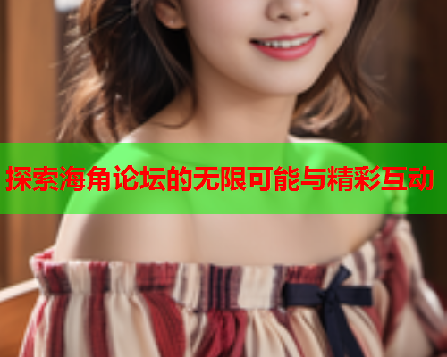 探索海角论坛的无限可能与精彩互动
