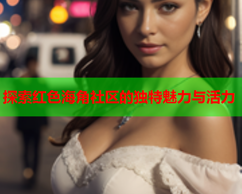 探索红色海角社区的独特魅力与活力
