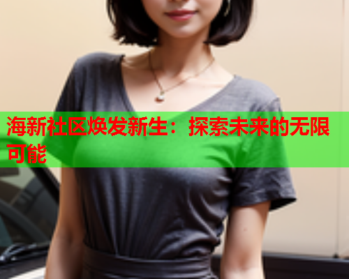 海新社区焕发新生：探索未来的无限可能
