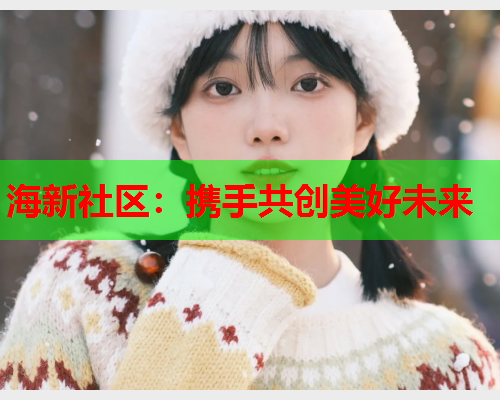 海新社区：携手共创美好未来
