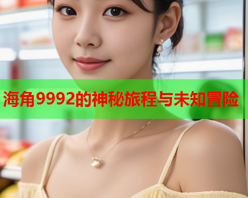 海角9992的神秘旅程与未知冒险