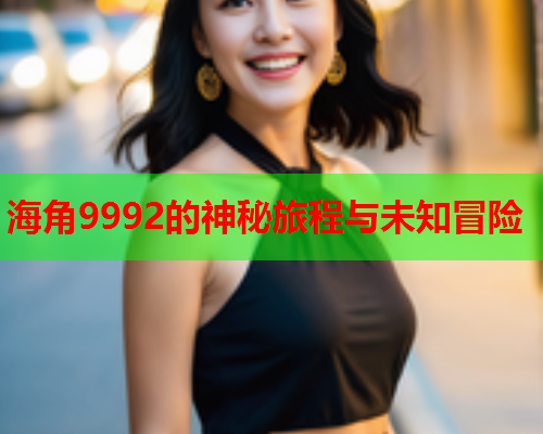 海角9992的神秘旅程与未知冒险