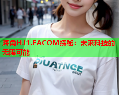 海角HJ1.FACOM探秘：未来科技的无限可能