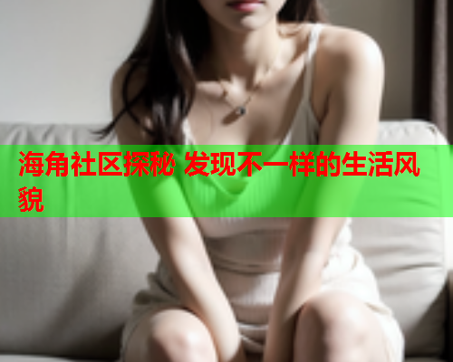 海角社区探秘 发现不一样的生活风貌