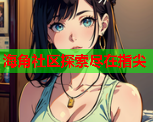 海角社区探索尽在指尖
