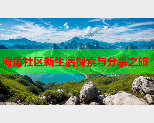 海角社区新生活探索与分享之旅
