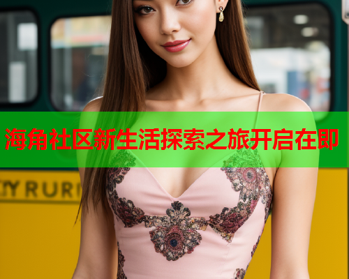 海角社区新生活探索之旅开启在即