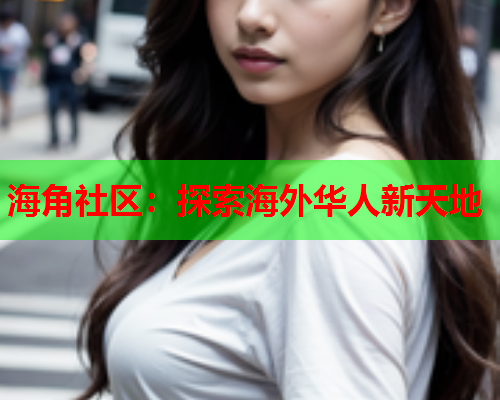 海角社区：探索海外华人新天地