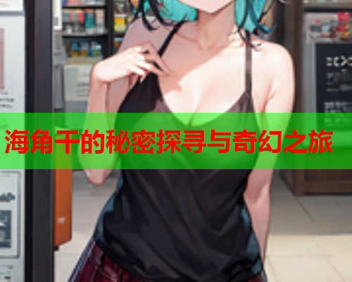 海角干的秘密探寻与奇幻之旅
