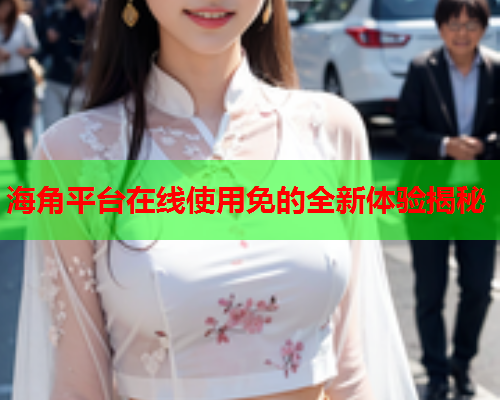 海角平台在线使用免的全新体验揭秘