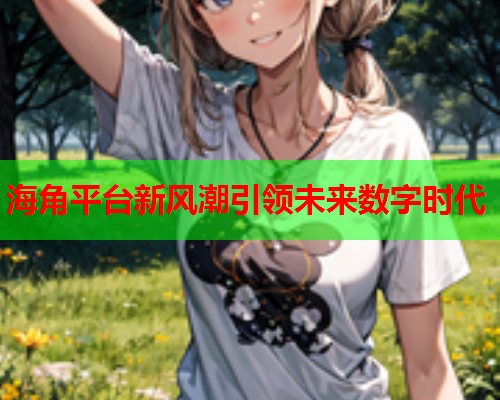海角平台新风潮引领未来数字时代